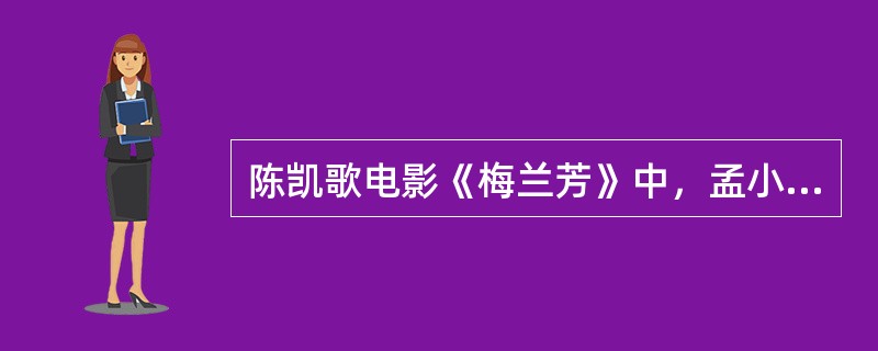 陈凯歌电影《梅兰芳》中，孟小冬的扮演者是哪位著名女演员？（）