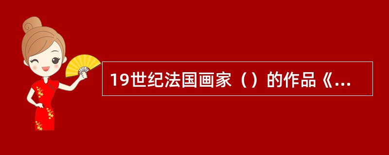 19世纪法国画家（）的作品《大宫女》，通过拉长人体、加强线条流动感和近似平涂的笔