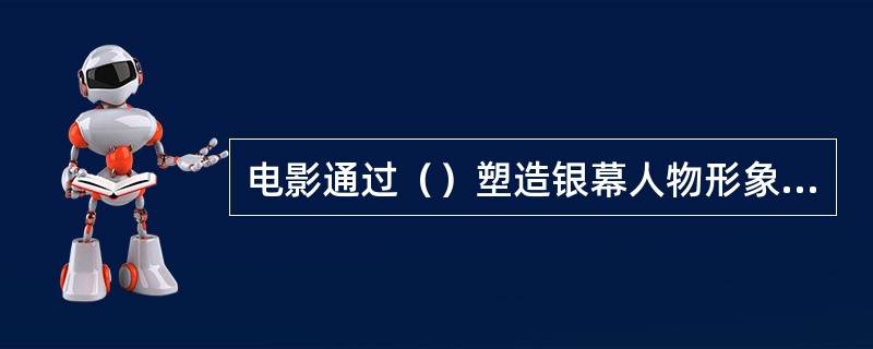 电影通过（）塑造银幕人物形象，通过外部动作表现人物内在的复杂心理活动。