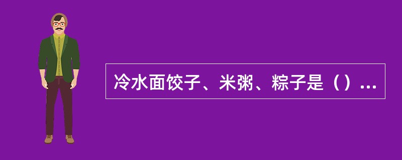 冷水面饺子、米粥、粽子是（）而成。