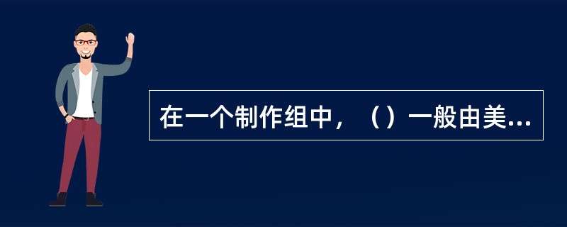 在一个制作组中，（）一般由美术师、服装师、化装师、道具员、置景工等人组。