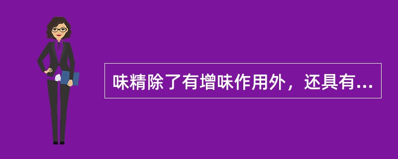 味精除了有增味作用外，还具有一定的（）。