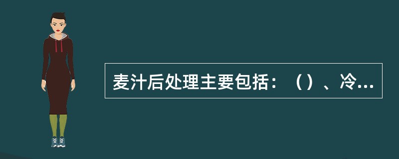 麦汁后处理主要包括：（）、冷凝物质分离、麦汁冷却与充氧等。