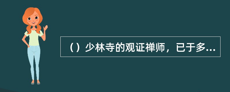 （）少林寺的观证禅师，已于多少年前圆寂了？