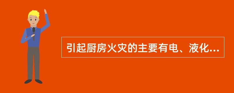 引起厨房火灾的主要有电、液化石油气、（）等。