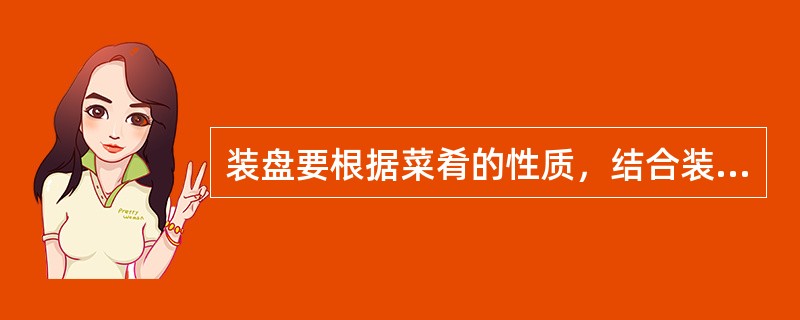 装盘要根据菜肴的性质，结合装盘的要求和（），采用不同的装盘方法，使菜肴达到设计要