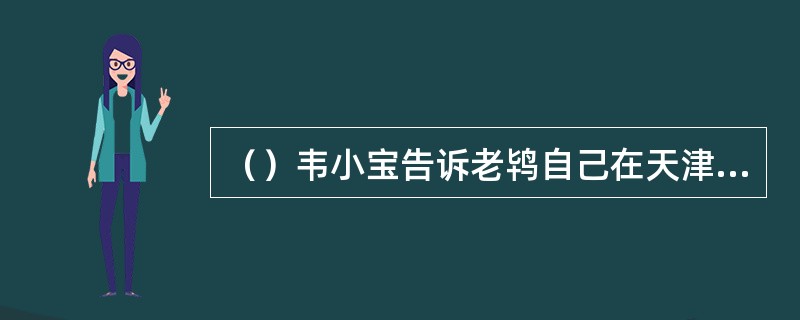 （）韦小宝告诉老鸨自己在天津开的两家妓院是？