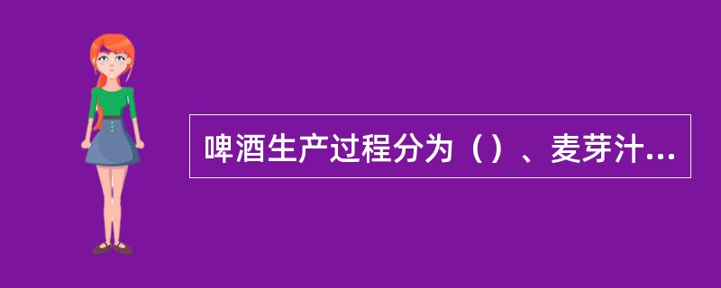 啤酒生产过程分为（）、麦芽汁制造、发酵、过滤灭菌、包装等几道工序。