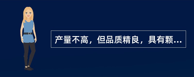 产量不高，但品质精良，具有颗粒饱满、色白质净、入口软润的（）。