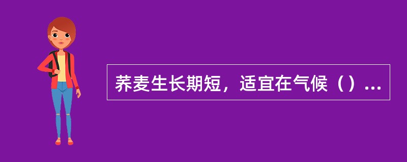 荞麦生长期短，适宜在气候（）或土壤贫瘠的地方栽培。