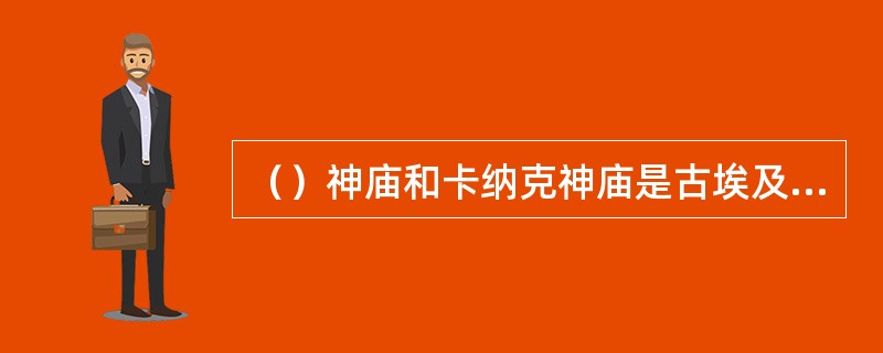 （）神庙和卡纳克神庙是古埃及新王国时期的著名建筑。