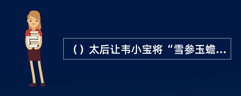 （）太后让韦小宝将“雪参玉蟾丸”自服多少颗？