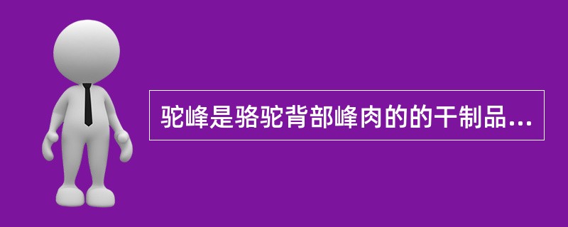 驼峰是骆驼背部峰肉的的干制品，产于（）等地。