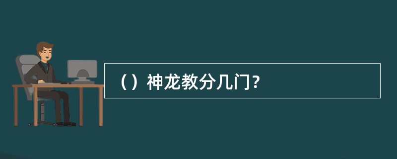 （）神龙教分几门？