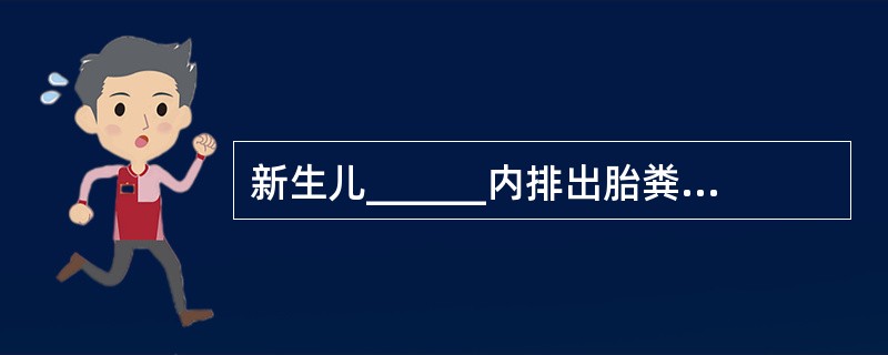 新生儿______内排出胎粪，______排完。