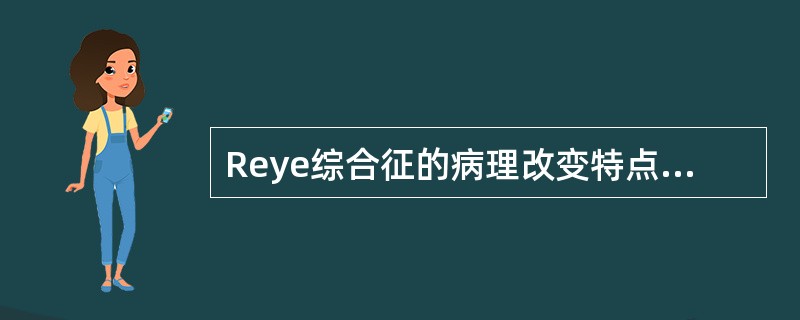 Reye综合征的病理改变特点是_______和_______。