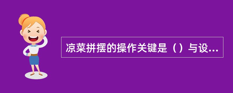 凉菜拼摆的操作关键是（）与设计。