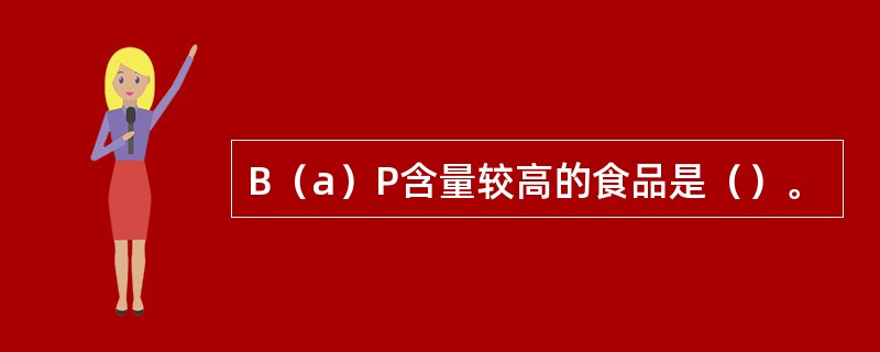 B（a）P含量较高的食品是（）。