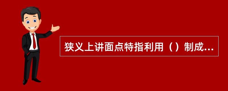 狭义上讲面点特指利用（）制成的面食小吃和正餐筵席的各式点心。