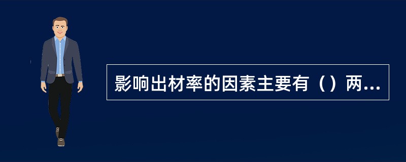 影响出材率的因素主要有（）两大因素。