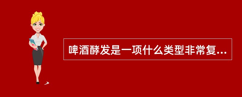 啤酒酵发是一项什么类型非常复杂的变化过程？（）