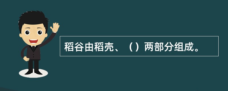 稻谷由稻壳、（）两部分组成。