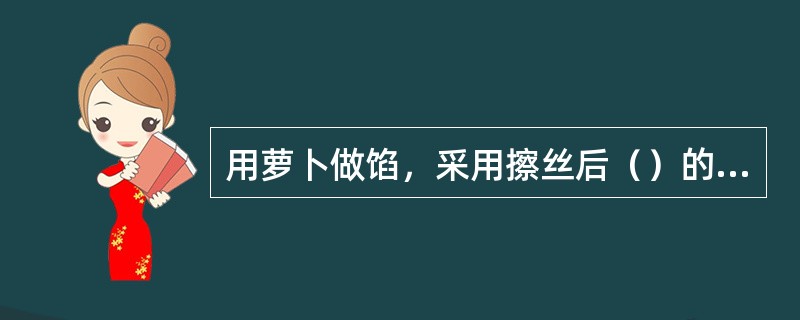 用萝卜做馅，采用擦丝后（）的方法可以去掉浓厚的萝卜异味