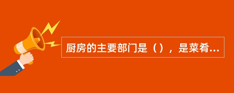 厨房的主要部门是（），是菜肴制作的关键工序。