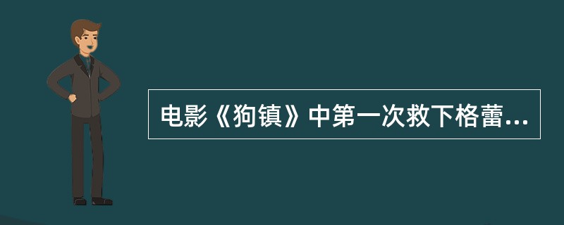 电影《狗镇》中第一次救下格蕾丝的是：（）