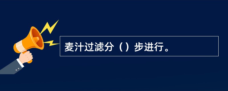 麦汁过滤分（）步进行。