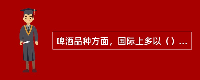 啤酒品种方面，国际上多以（）淡色啤酒为主