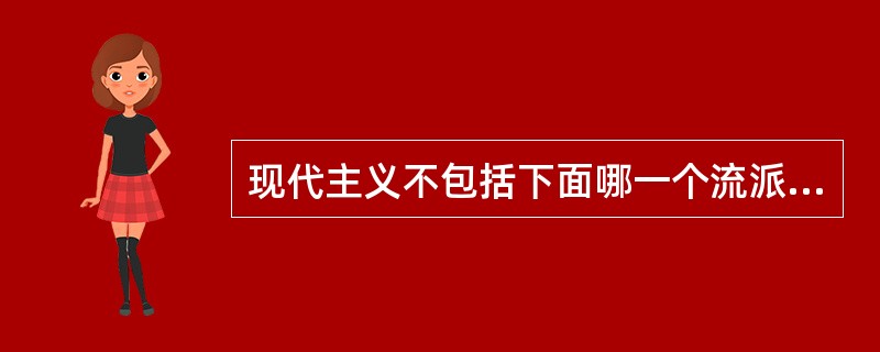 现代主义不包括下面哪一个流派：（）