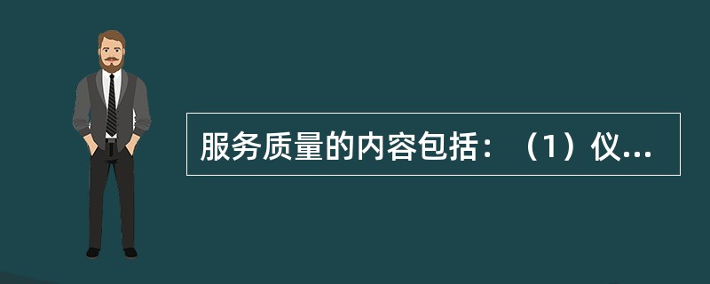 服务质量的内容包括：（1）仪表、仪容；（2）礼节、礼貌；（3）服务态度；（4）清