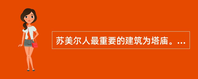 苏美尔人最重要的建筑为塔庙。它建在几个由土垒起来的大台基上，这种类似于梯形金字塔