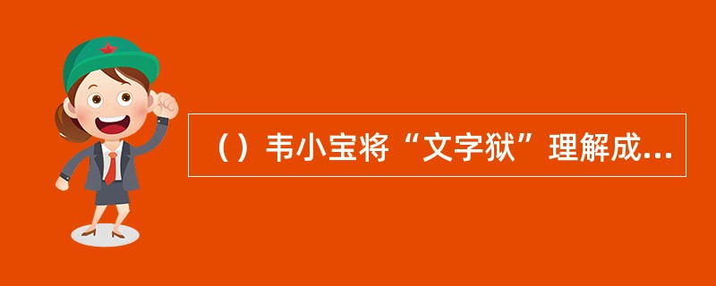 （）韦小宝将“文字狱”理解成什么了？