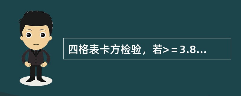 四格表卡方检验，若>＝3.84，则（）。