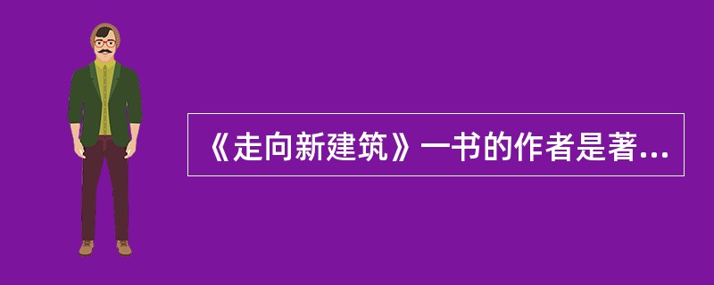 《走向新建筑》一书的作者是著名建筑师（），他曾今设计了一座著名的小教堂（）。