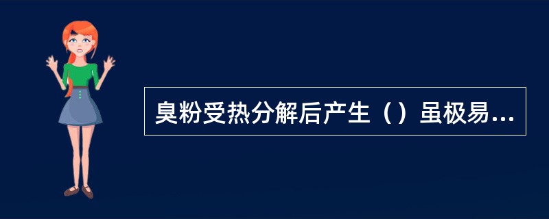 臭粉受热分解后产生（）虽极易挥发，但成品中仍可残留，从而给成品带来不良风味。