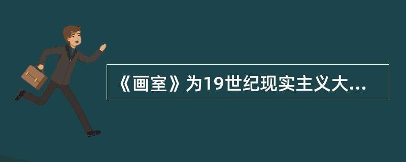 《画室》为19世纪现实主义大师（）的代表作。