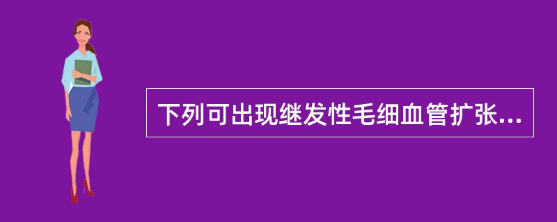 下列可出现继发性毛细血管扩张的是