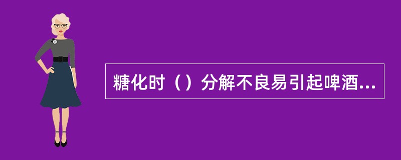 糖化时（）分解不良易引起啤酒混浊。