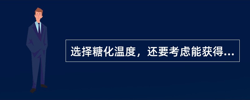 选择糖化温度，还要考虑能获得最多的（）。