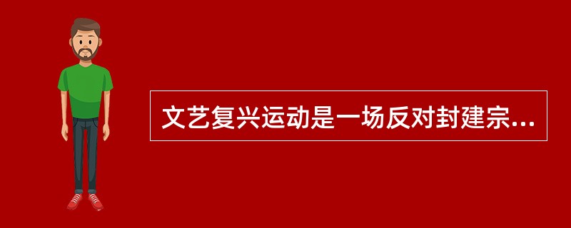 文艺复兴运动是一场反对封建宗教专制的文化革命，是封建文化向资产阶级文化过渡的转折