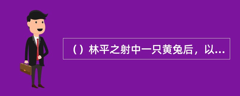 （）林平之射中一只黄兔后，以下何人第一个称赞少镖头好箭法？