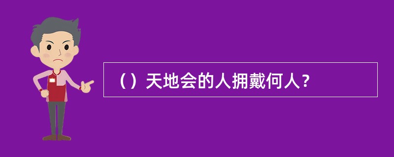 （）天地会的人拥戴何人？