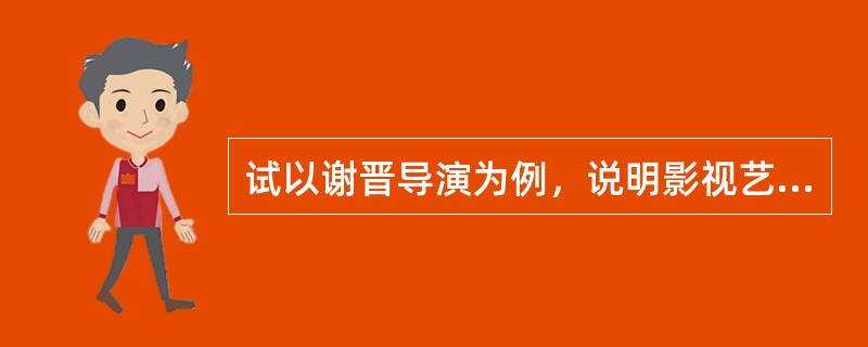 试以谢晋导演为例，说明影视艺术家与社会生活的关系。