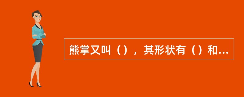 熊掌又叫（），其形状有（）和（）之分。