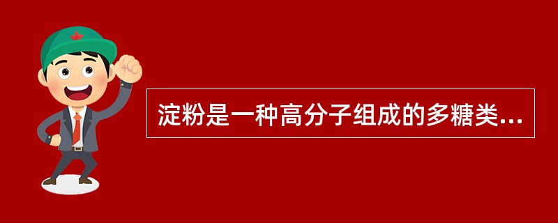 淀粉是一种高分子组成的多糖类粉状物。