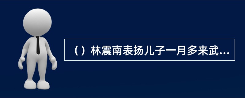 （）林震南表扬儿子一月多来武功有进步，又多拆了几招？