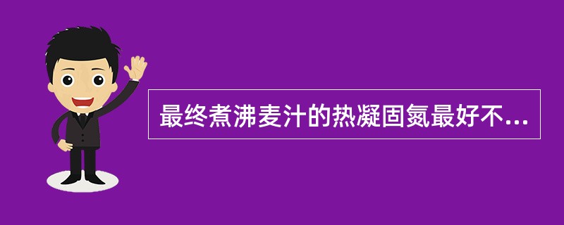 最终煮沸麦汁的热凝固氮最好不超过（）mg/100mL。